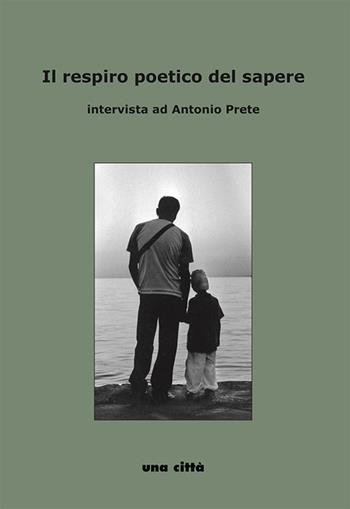 Il respiro poetico del sapere. Intervista ad Antonio Prete - Massimo Cappitti - Libro Una Città 2019 | Libraccio.it