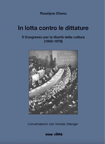In lotta contro le dittature. Il Congresso per la libertà della cultura (1950-1978). Conversazioni con Nicolas Stenger - Roselyne Chenu - Libro Una Città 2021 | Libraccio.it