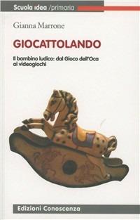 Giocattolando. Il bambino ludico. Dal gioco dell'oca ai videogiochi - Gianna Marrone - Libro Edizioni Conoscenza 2009, Scuola idea | Libraccio.it