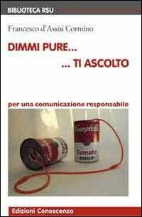 Dimmi pure... ti ascolto. Per una comunicazione responsabile. Con DVD - Francesco D'Assisi Cormino - Libro Edizioni Conoscenza 2011, Biblioteca RSU | Libraccio.it