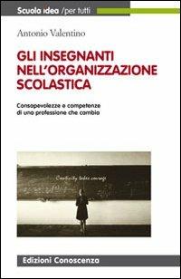 Gli insegnanti nell'organizzazione scolastica. Consapevolezza e competenze di una professione che cambia - Antonio Valentino - Libro Edizioni Conoscenza 2013, Scuola idea | Libraccio.it