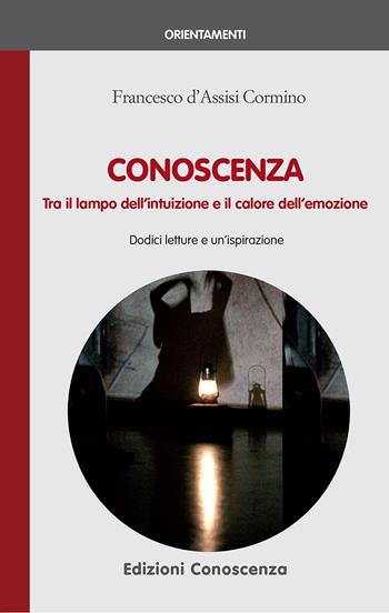 Conoscenza. Tra il lampo dell'intuizione e il calore dell'emozione - Francesco D'Assisi Cormino - Libro Edizioni Conoscenza 2016, Orientamenti | Libraccio.it