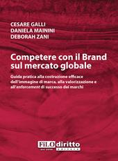 Competere con il brand sul mercato globale. Guida pratica alla costruzione efficace dell'immagine di marca, alla valorizzazione e all'enforcement di successo dei marchi