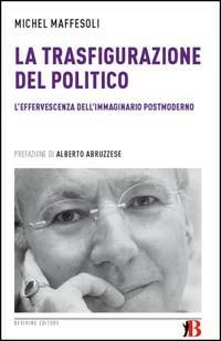 La trasfigurazione del politico. L'effervescenza dell'immaginario postmoderno - Michel Maffesoli - Libro Bevivino 2009, Grandi Opere e Dizionari | Libraccio.it