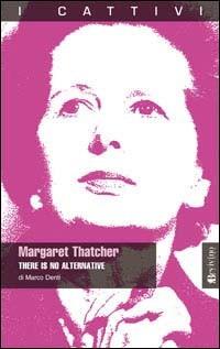Margaret Thatcher. There is no alternative - Marco Denti - Libro Bevivino 2009, I cattivi | Libraccio.it