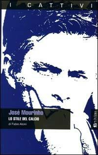 Josè Mourinho. Lo stile del calcio - Fabio Alcini - Libro Bevivino 2009, I cattivi | Libraccio.it