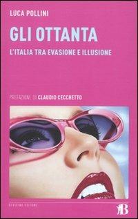Gli Ottanta. L'Italia tra evasione e illusione - Luca Pollini - Libro Bevivino 2010, Grandi Opere e Dizionari | Libraccio.it