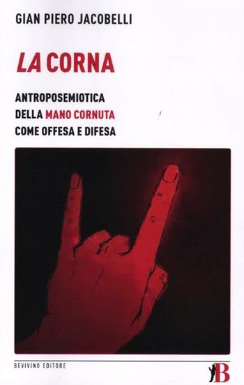 La corna. Antroposemiotica della mano cornuta come offesa e difesa - Gian Piero Jacobelli - Libro Bevivino 2012, Grandi Opere e Dizionari | Libraccio.it