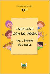 Crescere con lo yoga tra i banchi di scuola - Liviana Berardini - Libro La Finestra Editrice 2013, La finestra sul mondo | Libraccio.it