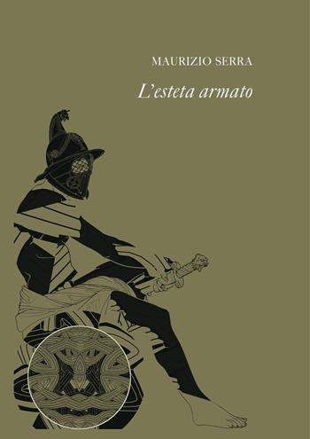 L' esteta armato. Il poeta-condottiero nell'Europa degli anni Trenta - Maurizio Serra - Libro La Finestra Editrice 2015, Saggi | Libraccio.it