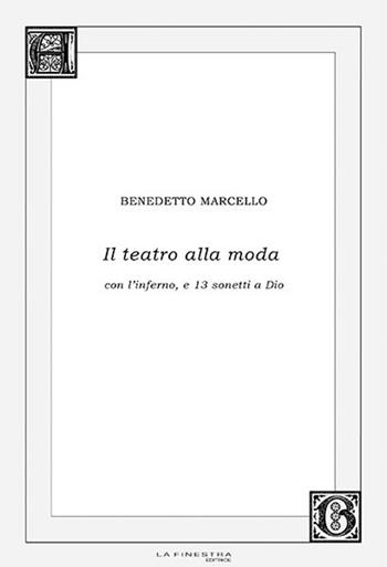 Il teatro alla moda. Con l'inferno, e 13 sonetti a Dio - Benedetto Marcello - Libro La Finestra Editrice 2015, Archivio barocco | Libraccio.it
