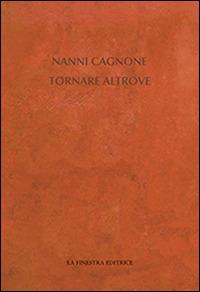 Tornare altrove - Nanni Cagnone - Libro La Finestra Editrice 2016, Contemporaneamente | Libraccio.it