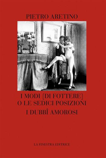 I modi (di fottere) o le sedici posizioni. I dubbi amorosi - Pietro Aretino - Libro La Finestra Editrice 2017, Coliseum | Libraccio.it