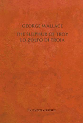 The Sulphur of Troy. Selected Poems 2004-2017. Testo inglese a fronte - George Wallace - Libro La Finestra Editrice 2018, Contemporaneamente | Libraccio.it