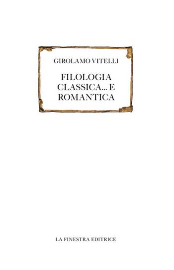 Filologia classica... e romantica - Girolamo Vitelli - Libro La Finestra Editrice 2018, Saggi | Libraccio.it
