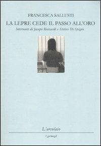 La lepre cede il passo all'oro - Francesca Sallusti - Libro L'Arcolaio 2008, I germogli | Libraccio.it