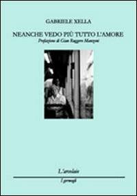 Neanche vedo più tutto l'amore - Gabriele Xella - Libro L'Arcolaio 2010, I germogli | Libraccio.it
