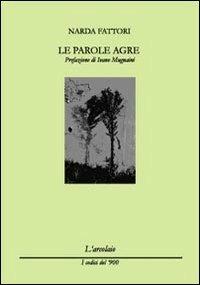 Le parole agre - Narda Fattori - Libro L'Arcolaio 2011, I codici del '900 | Libraccio.it