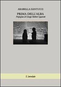 Prima dell'alba - Arabella Santucci - Libro L'Arcolaio 2012 | Libraccio.it
