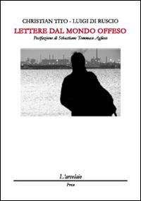 Lettere dal mondo offeso - Christian Tito, Luigi Di Ruscio - Libro L'Arcolaio 2014, Prose | Libraccio.it