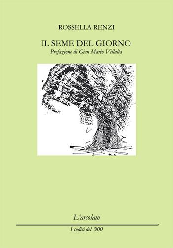 Il seme del giorno - Rossella Renzi - Libro L'Arcolaio 2015, I codici del '900 | Libraccio.it