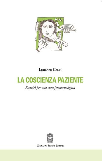 La coscienza paziente. Esercizi per una cura fenomenologica - Lorenzo Calvi - Libro Giovanni Fioriti Editore 2016 | Libraccio.it