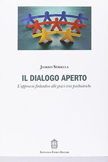 Il dialogo aperto. L'approccio finlandese alle gravi crisi psichiatriche - Jaako Seikkula - Libro Giovanni Fioriti Editore 2016 | Libraccio.it