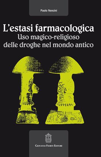 L' estasi farmacologica. Uso magico-religioso delle droghe nel mondo antico - Paolo Nencini - Libro Giovanni Fioriti Editore 2016 | Libraccio.it