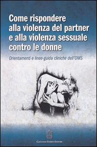 Come rispondere alla violenza del partner e alla violenza sessuale contro le donne. Orientamenti e linee-guida cliniche dell'OMS  - Libro Giovanni Fioriti Editore 2016 | Libraccio.it