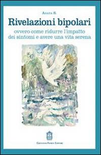 Rivelazioni bipolari ovvero come ridurre l'impatto dei sintomi e avere una vita serena  - Libro Giovanni Fioriti Editore 2016 | Libraccio.it