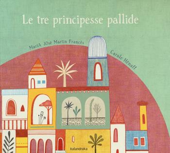 Le tre principesse pallide - María José Martín Francés, Carole Hénaff - Libro Kalandraka Italia 2016, Libri per sognare | Libraccio.it