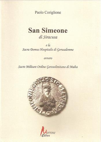 San Simeone di Siracusa e la Sacra Domus Hospitalis di Gerusalemme - Paolo Coriglione - Libro Morrone Editore 2018 | Libraccio.it