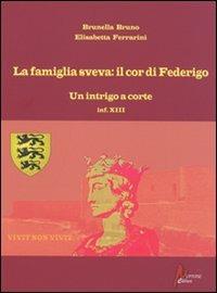 La famiglia sveva: il cor di Federigo. Un intrigo a corte (inf. XIII) - Brunella Bruno, Elisabetta Ferrarini - Libro Morrone Editore 2010 | Libraccio.it