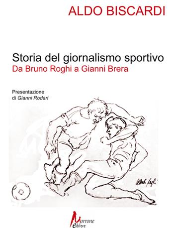 Storia del giornalismo sportivo. Da Bruno Roghi a Gianni Brera - Aldo Biscardi - Libro Morrone Editore 2015 | Libraccio.it
