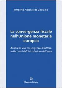 La convergenza fiscale nell'Unione monetaria europea. Analisi di una convergenza disattesa, a dieci anni dall'introduzione dell'euro - Umberto A. De Girolamo - Libro Malatesta 2010 | Libraccio.it