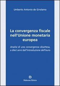 La convergenza fiscale nell'Unione monetaria europea. Analisi di una convergenza disattesa, a dieci anni dall'introduzione dell'euro - Umberto A. De Girolamo - Libro Malatesta Editrice 2010 | Libraccio.it