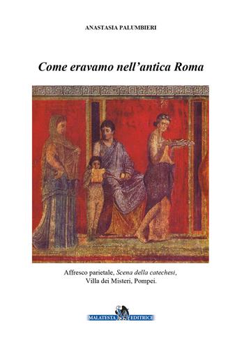 Come eravamo nell'antica Roma - Anastasia Palumbieri - Libro Malatesta 2018 | Libraccio.it