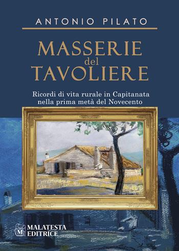 Masserie del Tavoliere. Ricordi di vita rurale in Capitanata nella Prima metà del Novecento - Antonio Pilato - Libro Malatesta Editrice 2022 | Libraccio.it