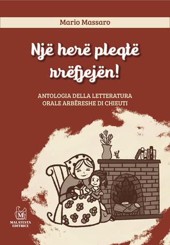 Një herë pleqtë rrëfjejën! Antologia della letteratura orale Arbëreshe di Chieuti. Ediz. italiana e albanese - Mario Massaro - Libro Malatesta Editrice 2022 | Libraccio.it