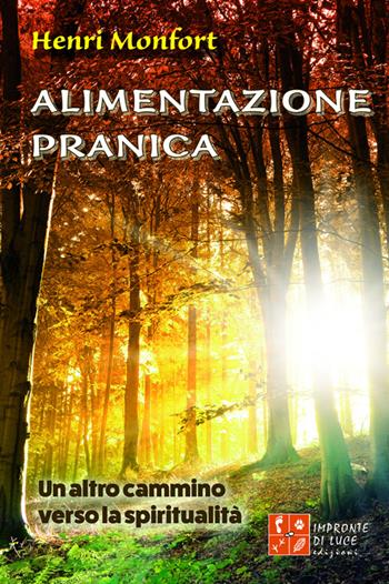 Alimentazione pranica. Un altro cammino verso la spiritualità - Henri Monfort - Libro Impronte di Luce 2016, Nutrizione, per un pianeta sacro | Libraccio.it