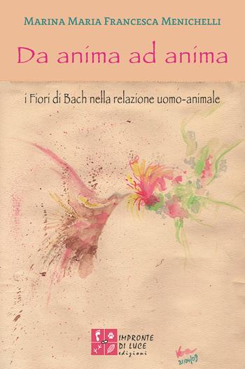 Da anima ad anima. I fiori di Bach nella relazione uomo-animale. Nuova ediz. - Marina Maria Francesca Menichelli - Libro Impronte di Luce 2018, Amore in azione | Libraccio.it