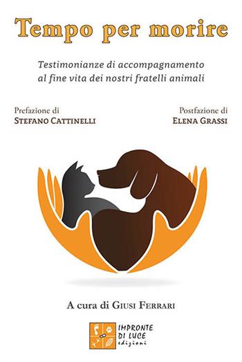 Tempo per morire. Testimonianze di accompagnamento al fine vita dei nostri fratelli animali  - Libro Impronte di Luce 2018, Il ponte arcobaleno | Libraccio.it