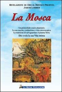 La mosca. Un primordiale essere planetario. La sua nascita, costituzione e vista microscopica. La mansione di salvaguardare il pianeta Terra. Dio svela la sua vita... - Jakob Lorber - Libro Gesù La Nuova Rivelazione 2009 | Libraccio.it