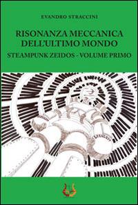 Risonanza meccanica dell'ultimo mondo. Steampunk zeidos. Vol. 1 - Evandro Straccini - Libro NeP edizioni 2014 | Libraccio.it