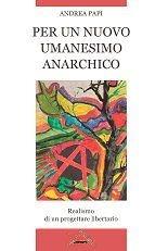 Per un nuovo umanesimo anarchico. Realismo di un progettare libertario - Andrea Papi - Libro Zero in Condotta 2009, Dibattiti e confronti | Libraccio.it