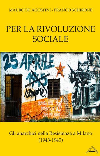 Per la rivoluzione sociale. Gli anarchici nella resistenza a Milano (1943-1945) - Mauro De Agostini, Franco Schirone - Libro Zero in Condotta 2015, Memoria resistente | Libraccio.it