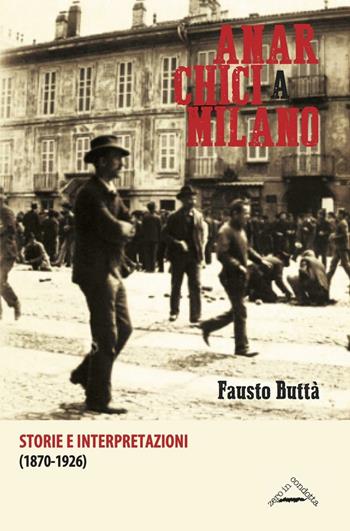 Anarchici a Milano (1870-1926). Storie e interpretazioni - Fausto Buttà - Libro Zero in Condotta 2016, Studi storici | Libraccio.it