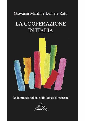 La cooperazione in Italia. Dalla pratica solidale alla logica di mercato - Daniele Ratti, Giovanni Marilli - Libro Zero in Condotta 2017 | Libraccio.it