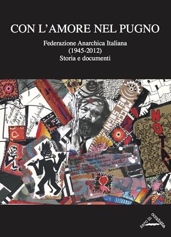 Con l'amore nel pugno. Federazione Anarchica Italiana (1945-2012). Storia e documenti - Giorgio Sacchetti, Massimo Varengo, Antonio Senta - Libro Zero in Condotta 2017, Studi storici | Libraccio.it