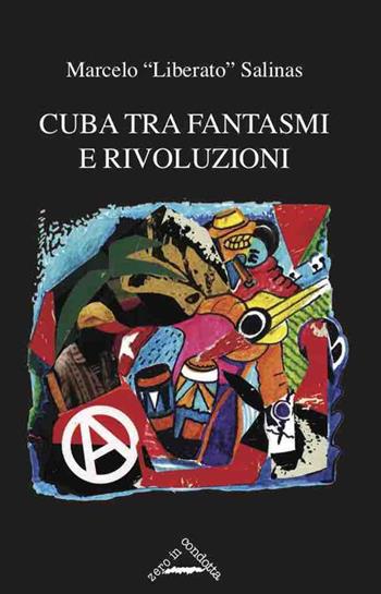 Cuba tra fantasmi e rivoluzioni. Cronaca della rinascita libertaria a Cuba - Liberato Marcelo Salinas - Libro Zero in Condotta 2018 | Libraccio.it